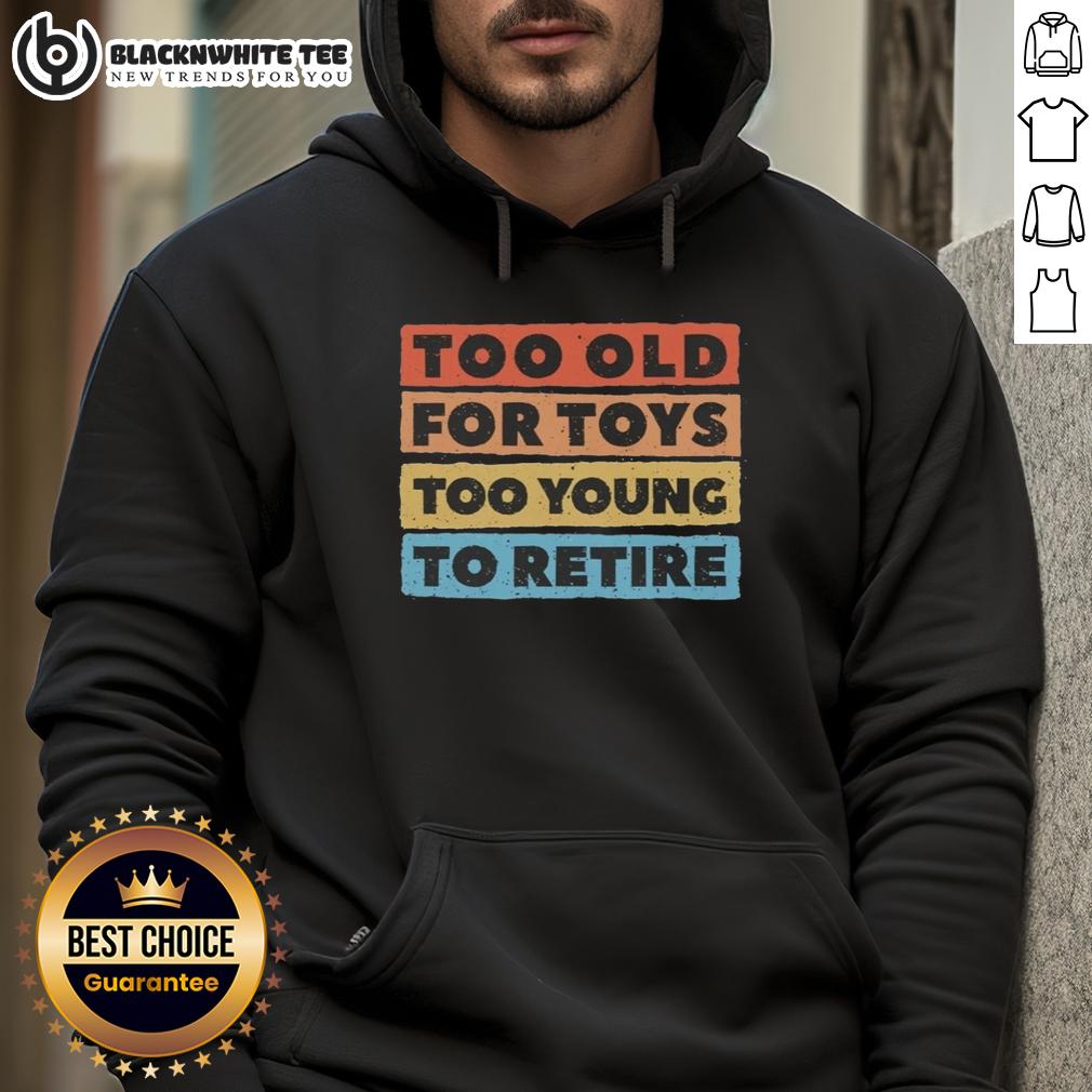 Good Too Old For Toys Too Young To Retire Hoodie Good-Too-Old-For-Toys-Too-Young-To-Retire hoodie displayed on a hanger, showcasing a fun and playful design.