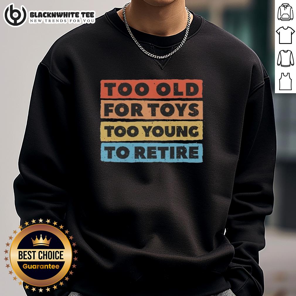 Good Too Old For Toys Too Young To Retire Sweatshirt Good Too Old For Toys Too Young To Retire Sweatshirt in a cozy setting, perfect for playful adults and casual wear.