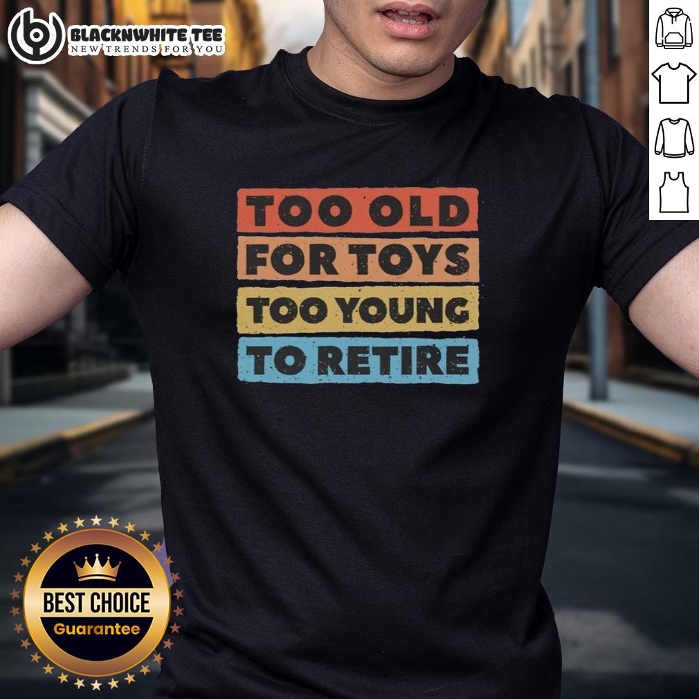 Good Too Old For Toys Too Young To Retire T Shirt Good Too Old For Toys Too Young To Retire T-Shirt featuring playful typography on a casual tee design.