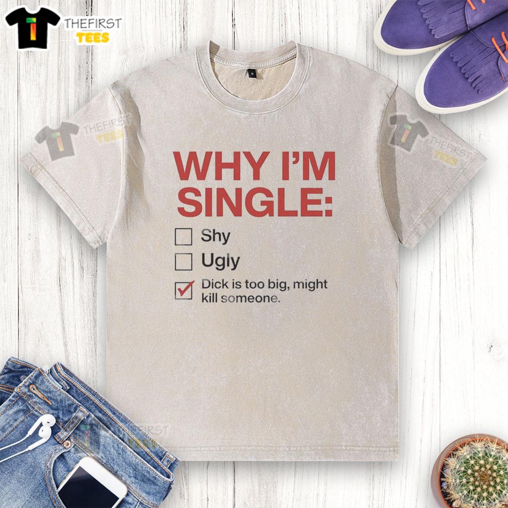 good-why-im-single-dick-is-too-big-might-kill-someone-tick-washed-t-shirt Funny 'Good Why I'm Single' t-shirt featuring a humorous graphic about dating struggles and oversized attributes.
