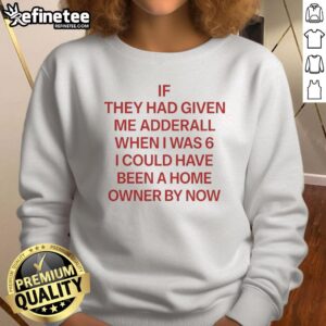 Red sweatshirt with text 'If They Gave Me Adderall at 6, I Could Have Been a Homeowner by Now' in bold letters.