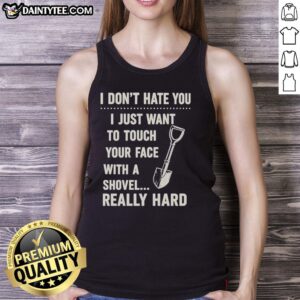 Vintage tank top featuring the phrase I Don't Have You, I Just Want To Touch Your Face With A Shovel Really Hard.