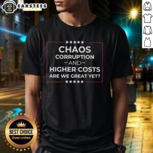 Good Chaos Corruption And Higher Costs Are We Great Yet T-Shirt featuring bold text and eye-catching design.