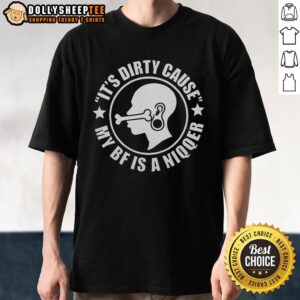 Funny 'Nice It'S Dirty Cause My Bf Is A Niqqer' T-Shirt showcasing a humorous and bold graphic design for casual wear.