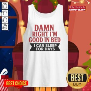 Stylish tank top featuring 'Nice Damn Right I'm Good In Bed I Can Sleep For Days' text, perfect for casual wear.