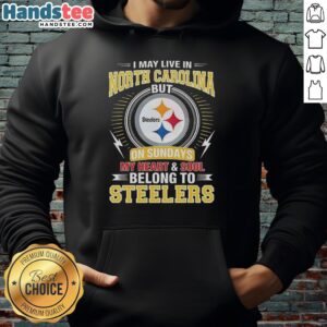 Alt Text: Pittsburgh Steelers hoodie with 'I Live In North Carolina, Sundays My Heart and Soul Belong To Steelers' slogan.