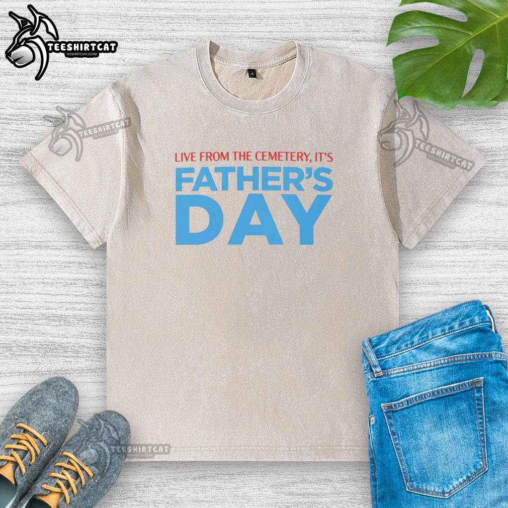 hot-live-from-the-cemetery-its-fathers-day-washed-t-shirt Hot Live From The Cemetery It's Father's Day washed t-shirt featuring a fun graphic design for Father's Day celebrations.