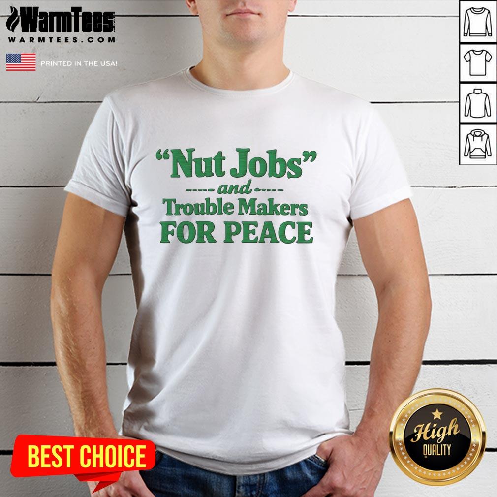 hot-nut-jobs-and-trouble-makers-for-peace-t-shirt Hot Nut Jobs And Trouble Makers For Peace T-Shirt featuring bold graphics and a vibrant design promoting peace and unity.