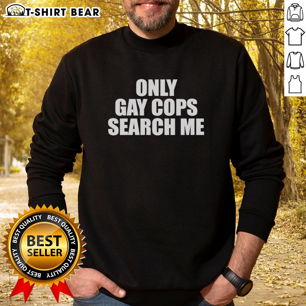 Hot Only Gay Cops Search Me Sweatshirt Gay cops sweatshirt featuring 'Hot Only' design, perfect for pride events and showcasing LGBTQ+ support.