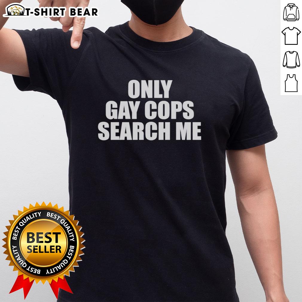 Hot Only Gay Cops Search Me T Shirt Hot Only Gay Cops Search Me T-Shirt featuring bold graphic design and vibrant colors, perfect for LGBTQ+ pride events.