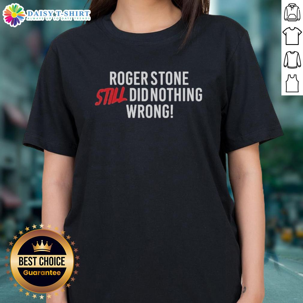 Hot Right Side Rebel Roger Stone Still Did Nothing Wrong Ladies Tee Hot Right Side Rebel Roger Stone Still Did Nothing Wrong Ladies Tee featuring bold graphic design for political apparel.