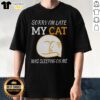 Hot Sorry Im Late My Cat Was Sleeping On Me T-Shirt design featuring a playful cat graphic and fun typography.