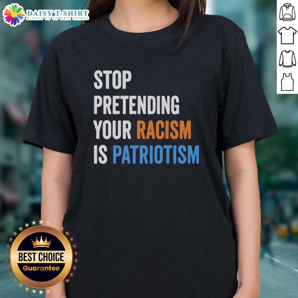 Hot Stop Pretending Your Racism Is Patriotism Ladies Tee Hot Stop Pretending Your Racism Is Patriotism Ladies Tee featuring bold text design on a stylish women's shirt.