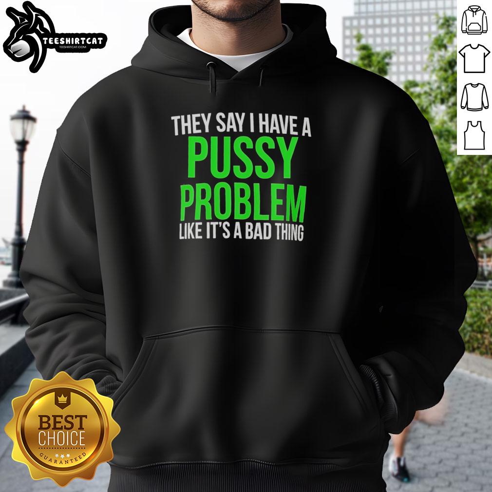 hot-they-say-i-have-a-pussy-problem-like-its-a-bad-thing-hoodie Hot They Say I Have A Pussy Problem Like It's A Bad Thing hoodie in stylish design, perfect for casual wear.