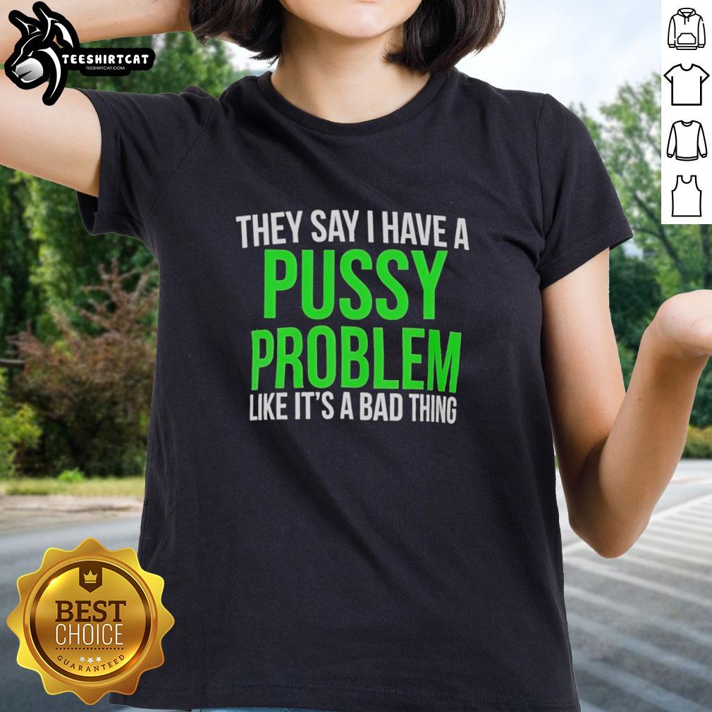 hot-they-say-i-have-a-pussy-problem-like-its-a-bad-thing-ladies-tee Hot ladies tee featuring 'I have a pussy problem like it's a bad thing' slogan, perfect for bold fashion statements.