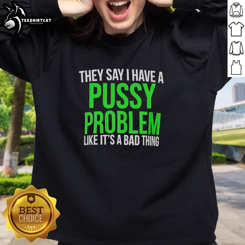 hot-they-say-i-have-a-pussy-problem-like-its-a-bad-thing-sweatshirt Hot They Say I Have A Pussy Problem Sweatshirt featuring bold text, stylish design, perfect for casual wear.