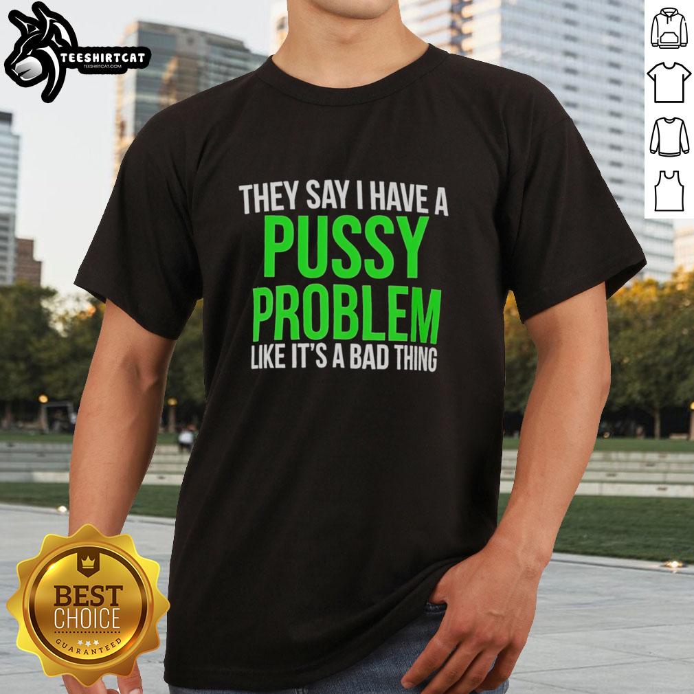 hot-they-say-i-have-a-pussy-problem-like-its-a-bad-thing-t-shirt-1 Hot 'They Say I Have A Pussy Problem Like It's A Bad Thing' T-Shirt design featuring bold typography and playful graphics.