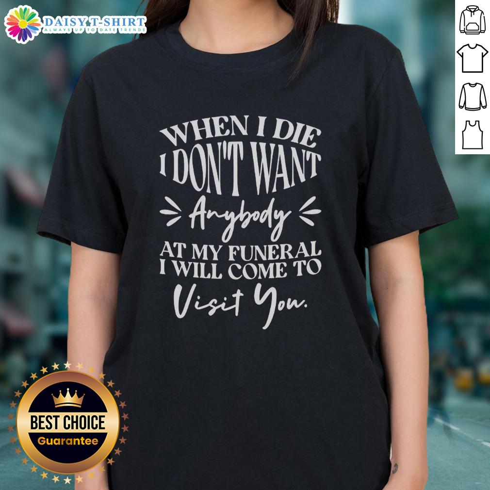 Hot When I Die I Don't Want Anybody At My Funeral I'll Come Visit You Ladies-Tee Hot When I Die Tee: A humorous graphic t-shirt with a witty funeral message for ladies, perfect for casual wear.