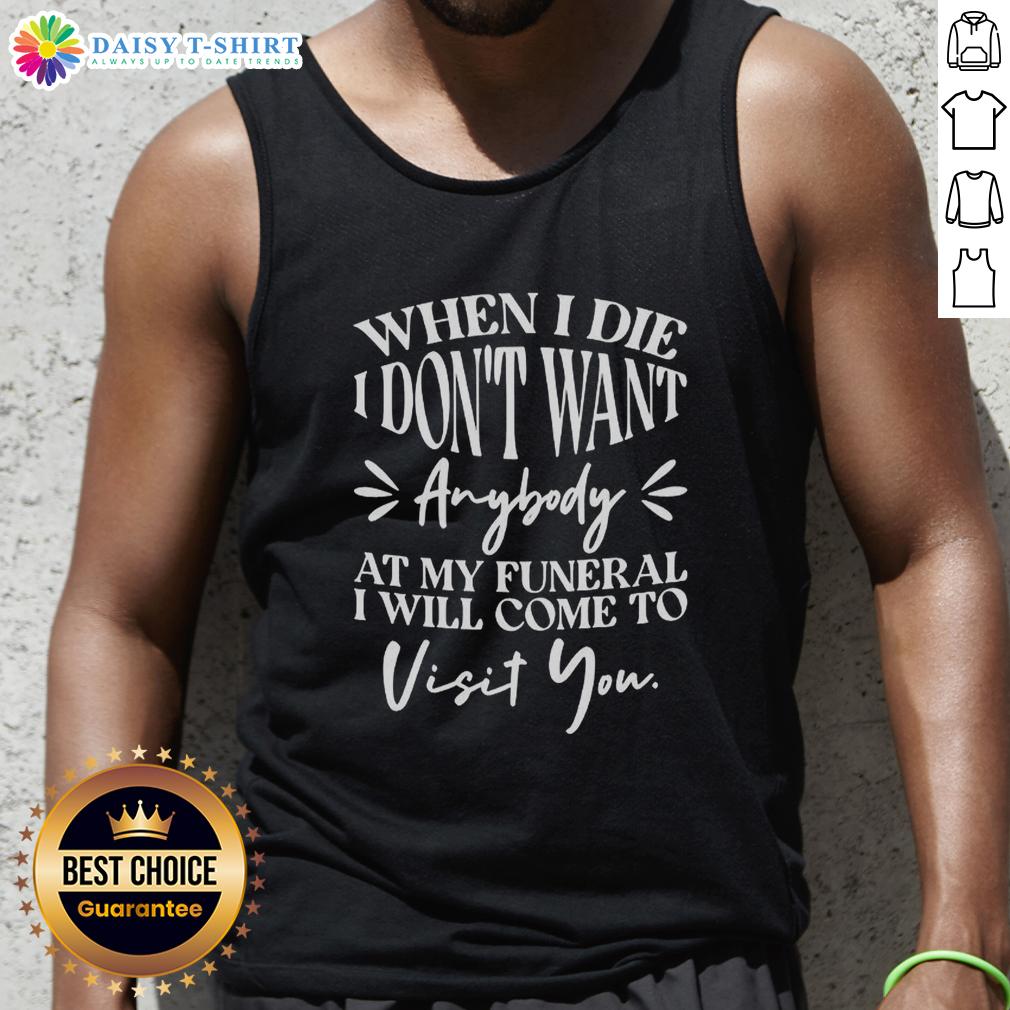 Hot When I Die I Don'T Want Anybody At My Funeral I'Ll Come Visit You Tank Top Hot When I Die Tank Top featuring unique funeral quote, perfect for casual wear and expressing individuality.