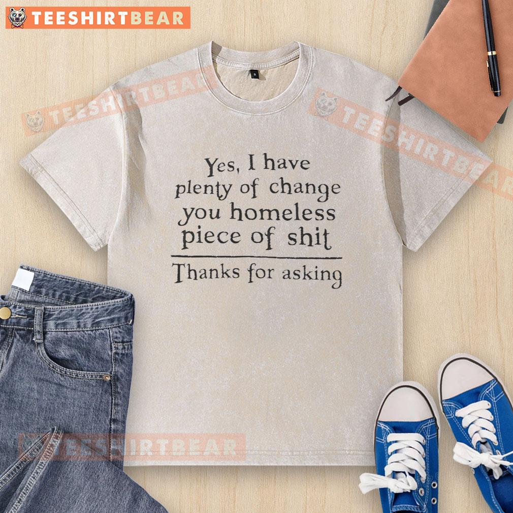 hot-yes-i-have-plenty-of-change-you-homeless-piece-of-shit-washed-t-shirt Hot graphic tee reading 'Yes, I Have Plenty Of Change' for edgy fashion lovers, perfect for street style enthusiasts.