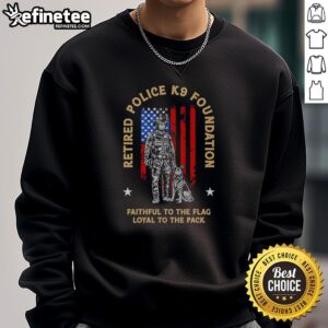 Good Retired Police K9 Foundation sweatshirt featuring 'Faithful to the Flag, Loyal to the Pack' design.