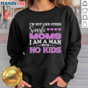 Original 'I'm Not Like Other Single Moms, I Am A Man With No Kids' sweatshirt design, perfect for humor and unique style.