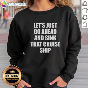 Funny sweatshirt with text 'Nice, Let's Just Go Ahead and Sink That Cruise Ship' for humorous cruise lovers.