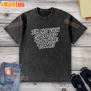 Premium 'I'm Not Even Supposed to Be Here Today' washed T-shirt, stylish casual wear for everyday comfort.
