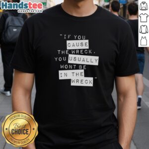 Hot If You Cause The Wreck You Usually Won't Be In The Wreck T-Shirt featuring bold text design on a stylish fabric.