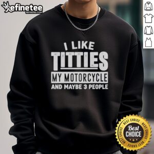 Funny sweatshirt with 'Nice, I like titties, my motorcycle, and maybe 3 people' slogan, perfect for motorcycle enthusiasts.