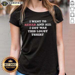 Alt Text: Ladies tee featuring 'Good I Went to Rehab and All I Got Was This Lousy T-Shirt' design.