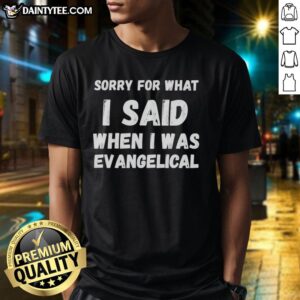 Alt Text: Awesome Sorry For What I Said When I Was Evangelical T-Shirt featuring bold text on a stylish graphic tee.