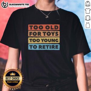 Good Too Old For Toys Too Young To Retire Ladies Tee featuring playful text design on a casual shirt for women.