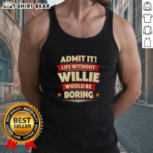 Funny tank top with 'Admit It, Life Without Willie Would Be Boring' slogan, perfect for casual wear and humor lovers.