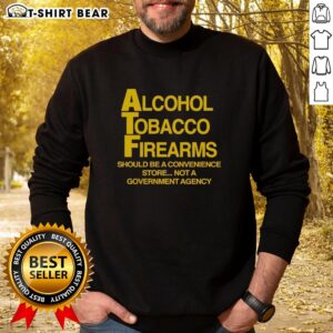 Good Alcohol Tobacco Firearms sweatshirt showcasing a bold statement on convenience versus government agency.