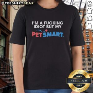 Premium 'I'm A F*ing Idiot' Tee for PetSmart lovers featuring bold text and a casual fit, perfect for pet enthusiasts.