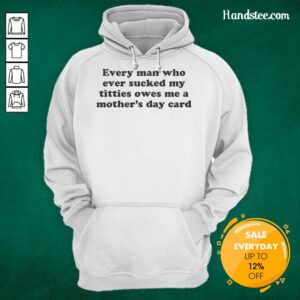 Funny hoodie design: 'Top Every Man Who Ever Sucked My Titties Owes Me A Mother's Day Card' for humor-loving moms.