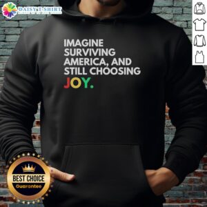 Awesome Imagine Surviving America and Still Choosing Joy hoodie in vibrant colors, perfect for spreading positivity.
