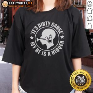 Funny ladies tee featuring the phrase 'Nice It's Dirty Cause My Bf Is A Niqqer' in bold, playful typography.