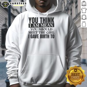 Funny hoodie with text 'Nice, You Think I Am Mean? You Should Meet The Girl I Gave Birth To' for humor lovers.