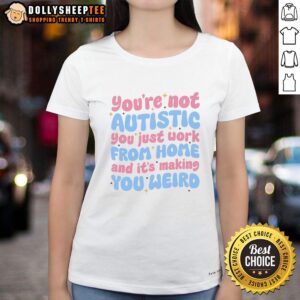 Funny ladies' tee: 'Nice, you're not autistic, you just work from home and it's making you weird' - humorous work from home shirt.