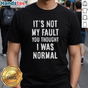Alt Text: Original 'It's Not My Fault You Thought I Was Normal' T-Shirt design showcasing a humorous quote for unique style.