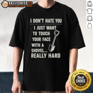 Alt Text: Vintage T-shirt featuring the phrase I Don't Have You, I Just Want To Touch Your Face With A Shovel Really Hard.