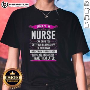 Awesome Only A Nurse Can drug you, cut your clothes off, tie you down tee for ladies - humorous nurse-themed graphic tee.