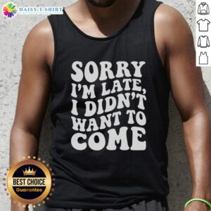 Awesome Sorry I'm Late I Didn't Want To Come tank top design featuring bold lettering on a casual black background.