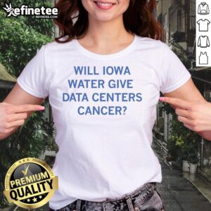 Nice Will Iowa Water Give Data Centers Cancer Ladies Tee featuring a stylish design and bold text for awareness.