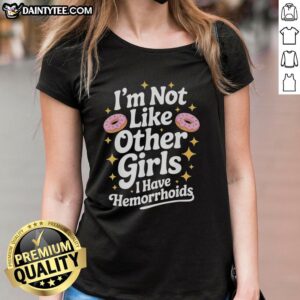 Funny ladies tee featuring a donut and text 'I'm not like other girls, I have hemorrhoids' for humor lovers.