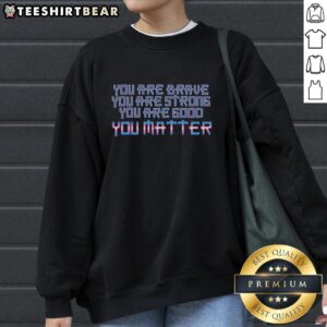 Premium You Are Brave Strong Good You Matter Sweatshirt in cozy fabric, perfect for casual wear and inspiring positivity.