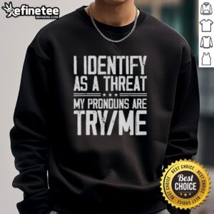 Alt Text: Good I Identify As A Threat My Pronouns Are Try Me Sweatshirt featuring bold text on a stylish casual hoodie.