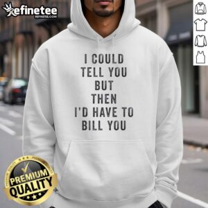 Official 'I Could Tell You But Then I'd Have To Bill You' hoodie in black, perfect for casual wear and humor lovers.
